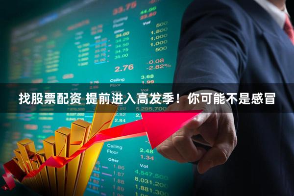 找股票配资 提前进入高发季！你可能不是感冒