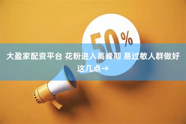 大盈家配资平台 花粉进入高峰期 易过敏人群做好这几点→