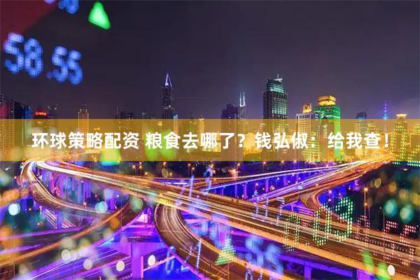 环球策略配资 粮食去哪了？钱弘俶：给我查！