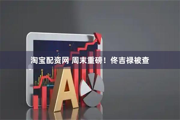 淘宝配资网 周末重磅！佟吉禄被查