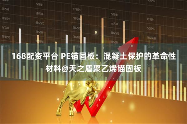 168配资平台 PE锚固板：混凝土保护的革命性材料@天之盾聚乙烯锚固板