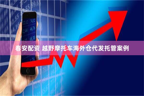 春安配资 越野摩托车海外仓代发托管案例
