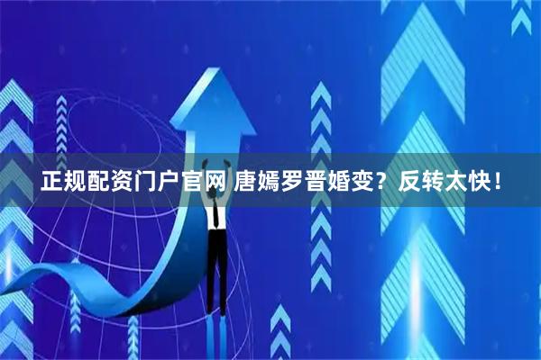 正规配资门户官网 唐嫣罗晋婚变？反转太快！