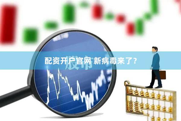 配资开户官网 新病毒来了？