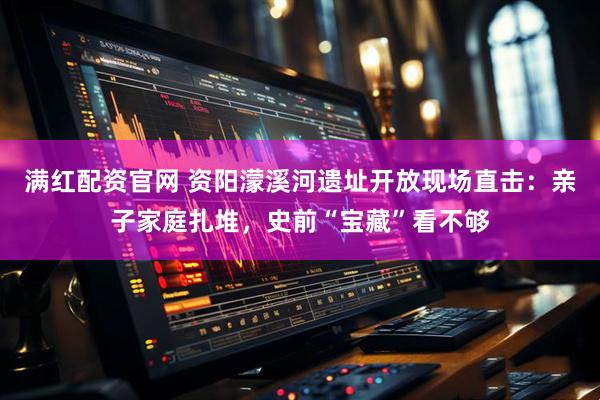 满红配资官网 资阳濛溪河遗址开放现场直击：亲子家庭扎堆，史前“宝藏”看不够