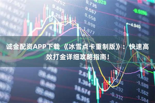 诚金配资APP下载 《冰雪点卡重制版》：快速高效打金详细攻略指南！