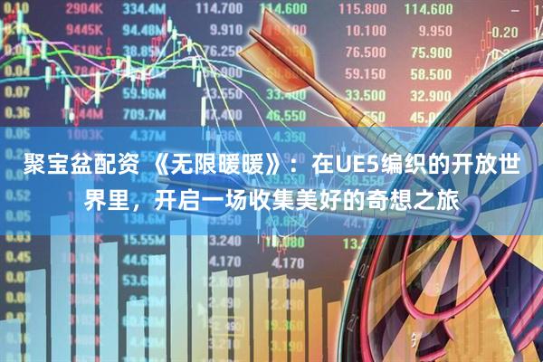 聚宝盆配资 《无限暖暖》：在UE5编织的开放世界里，开启一场收集美好的奇想之旅