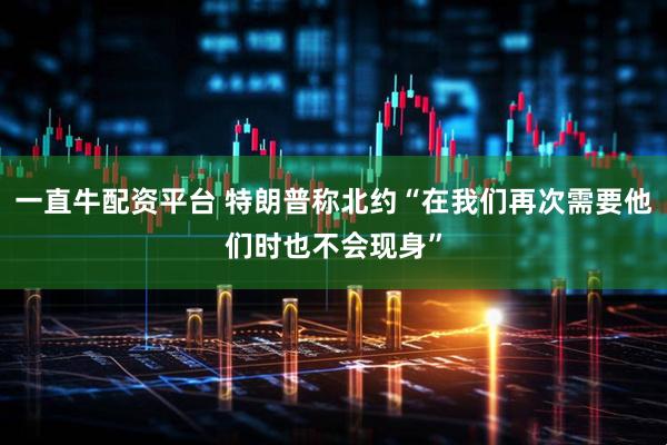 一直牛配资平台 特朗普称北约“在我们再次需要他们时也不会现身”