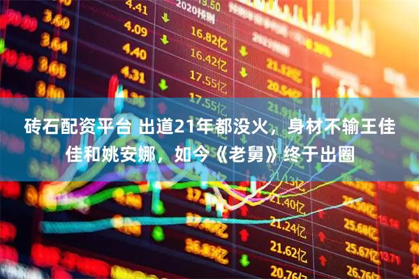 砖石配资平台 出道21年都没火，身材不输王佳佳和姚安娜，如今《老舅》终于出圈